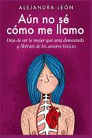 A�n no s� c�mo me llamo: Deja de ser la mujer que ama demasiado y lib�rarte de los amores t�xicos (Autoayuda y superaci�n) 1098869575 Book Cover