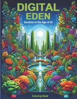 Digital Eden: Exploring the Symbiosis of Flora and Technology in the Age of AI: A Coloring Journey Through Futuristic Botanical Gardens, Where Cybernetic Blossoms and Virtual Vines Entwine B0CMQQ1KW3 Book Cover