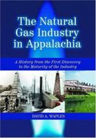 Natural Gas Industry in Appalachia: A History from the First Discovery to the Maturity of the Industry 0786420774 Book Cover