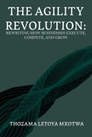 The Agility Revolution: Rewriting How Businesses Execute, Compete, and Grow 1037036557 Book Cover