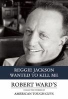 Reggie Jackson Wanted to Kill Me: Robert Ward's Collected Essays of American Tough Guys 1935562347 Book Cover