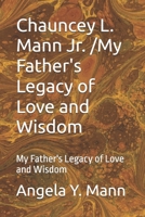 Chauncey L. Mann Jr. /My Father's Legacy of Love and Wisdom: My Father's Legacy of Love and Wisdom (My Daddy's Story A Legacy of Love) B0FK6W19L8 Book Cover