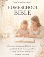 The Christian Mom's HomeSchool Bible: Devotions, Guidance, and Simple Steps to Confidently Teach your Kids at Home even if you're just starting out B0GTR5VKLY Book Cover
