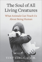 The Soul of All Living Creatures: What Animals Can Teach Us About Being Human 0307718875 Book Cover
