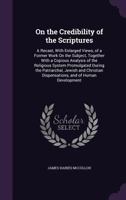On the Credibility of the Scriptures: A Recast, with Enlarged Views, of a Former Work on the Subject, Together with a Copious Analysis of the Religious System Promulgated During the Patriarchal, Jewis 1358923140 Book Cover