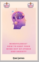 MINDFULNESS? HOW TO KEEP YOUR MIND OUT OF STRESS AND ANXIETY B0C9SQHPQP Book Cover