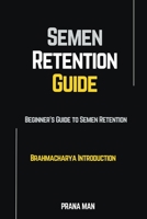 Semen Retention Guide-Beginner's Guide To Semen Retention-Brahmacharya Introduction B0CCQMLRMB Book Cover