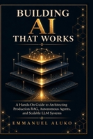 BUILDING AI THAT WORKS: A Hands-On Guide to Production RAG, AI Agents, Local LLMs, Evaluation, Security, and Scalable AI Systems B0HHVN641Z Book Cover
