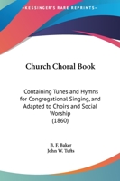 Church Choral-Book: Containing Tunes and Hymns for Congregational Singing and Adapted to Choirs and Social Worship 1165309408 Book Cover