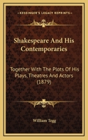 Shakspeare And His Contemporaries: Together With The Plots Of His Plays, Theatres And Actors 0548859930 Book Cover