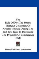 The Rule of Not Too Much: Being a Collection of Articles Written During the Past Few Years in Discussing the Principle of Temperance, with Special Reference to the Use of Fermented Beverages 1148573151 Book Cover