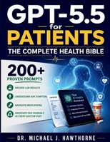 GPT-5.5 for Patients: The Complete Health Bible: 200+ Proven Prompts to Decode Lab Results, Understand Any Symptom, Navigate Medications, and Advocate for Yourself at Every Doctor Visit B0H6WVGLPL Book Cover