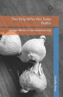 The Boy Who Ate Tulip Bulbs: Hunger Winter to the American City B0GTXC4724 Book Cover