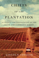 Chiefs of the Plantation: Authority and Contestation on the South Africa-Zimbabwe Border 0773558578 Book Cover