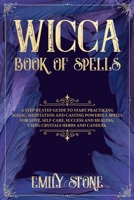 Wicca Book of Spells: A Step by Step Guide to Start Practicing Magic, Meditation and Casting Powerful Spells for Love, Self-Care, Success and Healing, using Crystals Herbs and Candles. 1699795177 Book Cover