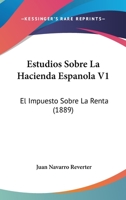 Estudios Sobre La Hacienda Espanola V1: El Impuesto Sobre La Renta (1889) 1161167404 Book Cover