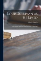 Louis Sullivan as he lived;: The shaping of American architecture, a biography 1015066763 Book Cover