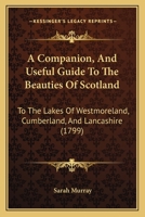 A Companion and Useful Guide to the Beauties of Scotland; to the Lakes of Westmoreland, Cumberland, and Lancashire; and to the Curiosities in the District of Craven, in Yorkshire, to which is added a  1170788815 Book Cover