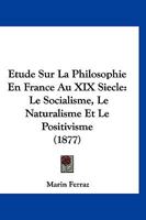 Etude Sur La Philosophie En France Au XIX Siecle: Le Socialisme, Le Naturalisme Et Le Positivisme (1877) 1166794032 Book Cover