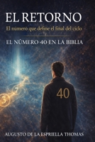 El Retorno - El Numero 40 en la Biblia (Spanish Edition) B0GG53SHCF Book Cover