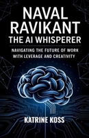 Naval Ravikant: The AI Whisperer: Navigating the Future of Work with Leverage and Creativity B0F7HGSMZ3 Book Cover