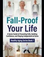 Fall-Proof Your Life: A Senior Guide to Preventing Falls, Building Confidence, and Staying Independent at Home (Healthy Aging Series) B0H7XVFGQW Book Cover