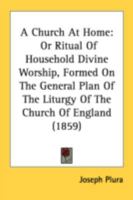 A Church At Home: Or Ritual Of Household Divine Worship, Formed On The General Plan Of The Liturgy Of The Church Of England 1164519549 Book Cover