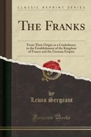 The Franks: From Their Origin As A Confederacy To The Establishment Of The Kingdom Of France And The German Empire... 3337171362 Book Cover