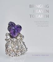 Bringing Heaven to Earth: Chinese Silver Jewellery and Ornament in the Late Qing Dynasty 0995557705 Book Cover