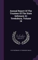 Annual Report Of The Trustees Of The State Infirmary At Tewksbury, Volume 14 1348081287 Book Cover