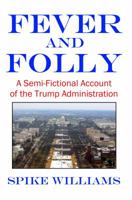 Fever and Folly: A Semi-Fictional Account of the Trump Administration 0999850504 Book Cover