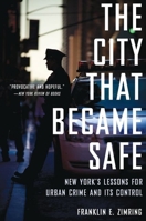 The City that Became Safe: New York's Lessons for Urban Crime and Its Control (Studies in Crime and Public Policy) 0199844429 Book Cover