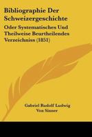 Bibliographie der Schweizergeschichte: Oder systematisches und theilweise Beurtheilandes Verzeichnis 1241788545 Book Cover