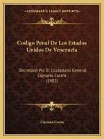 C�digo Penal De Los Estados Unidos De Venezuela: Decretado Por El Ciudadano General Cipriano Castro, Presidente Constitucional De La Rep�blica En 1903 1141621347 Book Cover