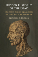Hidden Histories of the Dead: Disputed Bodies in Modern British Medical Research 1108735533 Book Cover