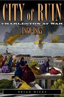 City of Ruin: Charleston at War 1860-1865 0983445737 Book Cover
