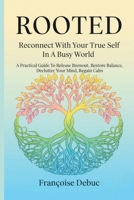 Rooted: Reconnect with Your True Self in a Busy World: A Practical Guide to Release Burnout, Restore Balance, Declutter Your Mind, Regain Calm B0FRZ9N5KF Book Cover