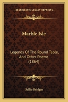 Marble Isle: Legends Of The Round Table, And Other Poems 1165484102 Book Cover