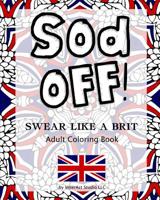 Sod Off! Swear Like A Brit Adult Coloring Book: Stress-Relieving Curse Word Coloring Book for Adults 1795887907 Book Cover