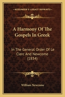 A Harmony Of The Gospels In Greek: In The General Order Of Le Clerc And Newcome 1166476545 Book Cover