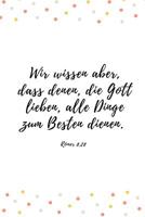Wir wissen aber, dass denen, die Gott lieben, alle Dinge zum Besten dienen.: R�mer 8,28 Christliches Notizbuch 110 Seiten liniert zum Gebet Predigt Andacht 107487482X Book Cover