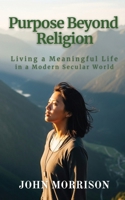 Purpose Beyond Religion: Living a Meaningful Life in a Modern Secular World B0FCW4WTYC Book Cover