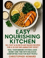 Easy Nourishing Kitchen: 50+ Fast & Slow Plant-Based Recipes for a 30-Day Inflammatory Reset. Heal Your Immune System & Save Money and Time with Delicious Comforting Food for Busy People B0GH8J4T41 Book Cover