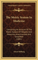 The Metric System In Medicine: Containing An Account Of The Metric System Of Weights And Measures, Americanized And Simplified 1165087391 Book Cover