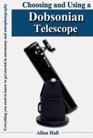 Choosing and Using a Dobsonian Telescope: Everything you need to know to get started in astronomy and astrophotography 154658059X Book Cover