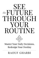 See the Future Through Your Routine: Master Your Daily Decisions, Redesign Your Destiny 3982699207 Book Cover
