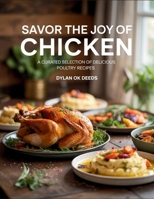 Savor the Joy of Chicken: A Curated Selection of Delicious Poultry Recipes - Dylan OK Deeds B0FKMRKSVQ Book Cover