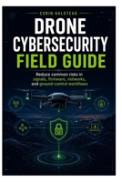Drone Cybersecurity Field Guide: Reduce common risks in signals, firmware, networks, and ground-control workflows B0H6Y13DG3 Book Cover