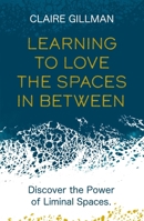 Learning to Love the Spaces in Between: Disover the Power of Liminal Spaces 1801291144 Book Cover