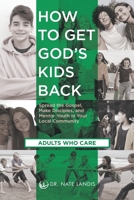 How to Get God's Kids Back (Adults Who Care): Spread the Gospel, Make Disciples, and Mentor Youth in Your Local Community B09ZC9P3MK Book Cover